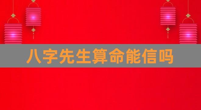 八字先生算命能信吗(免费生辰八字算命详解)