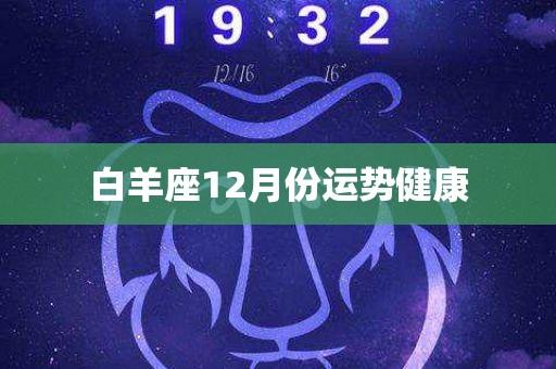 白羊座12月份运势健康 - 华名星座_今日运势_生肖运程